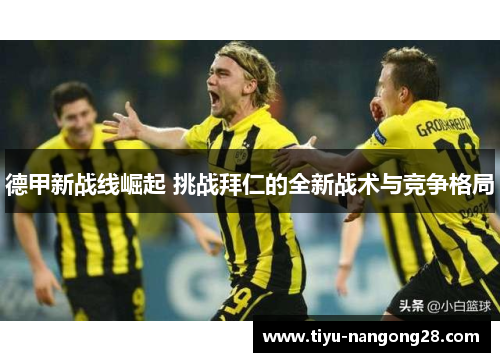 德甲新战线崛起 挑战拜仁的全新战术与竞争格局