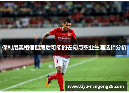 保利尼奥租借期满后可能的去向与职业生涯选择分析