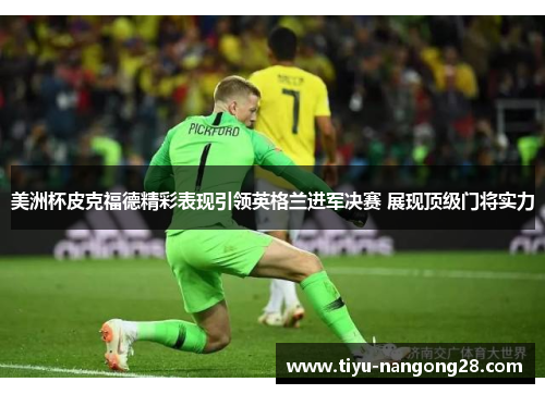 美洲杯皮克福德精彩表现引领英格兰进军决赛 展现顶级门将实力