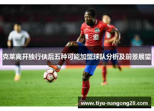 克莱离开独行侠后五种可能加盟球队分析及前景展望