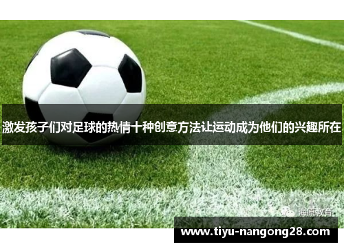 激发孩子们对足球的热情十种创意方法让运动成为他们的兴趣所在