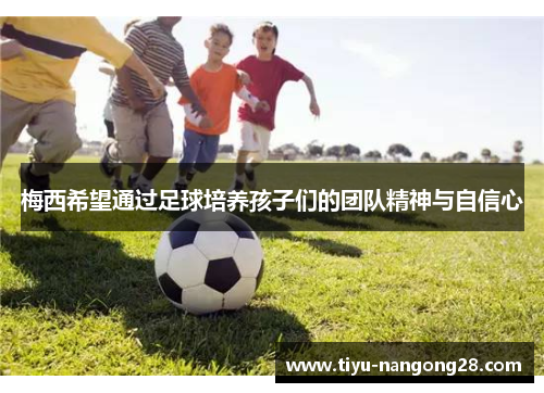 梅西希望通过足球培养孩子们的团队精神与自信心
