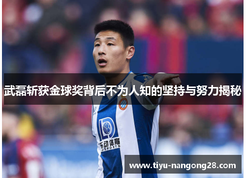 武磊斩获金球奖背后不为人知的坚持与努力揭秘