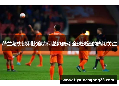 荷兰与奥地利比赛为何总能吸引全球球迷的热切关注