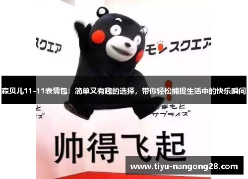 森贝儿11-11表情包：简单又有趣的选择，带你轻松捕捉生活中的快乐瞬间