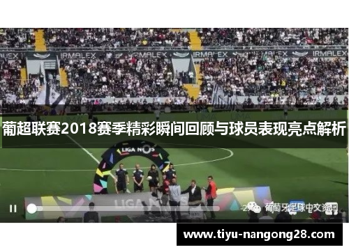 葡超联赛2018赛季精彩瞬间回顾与球员表现亮点解析