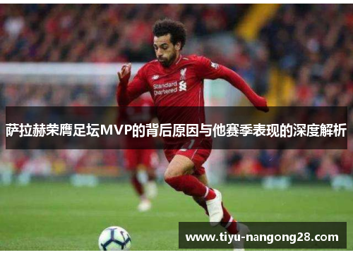 萨拉赫荣膺足坛MVP的背后原因与他赛季表现的深度解析