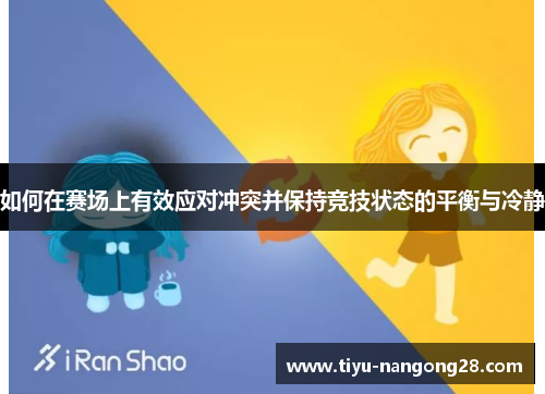 如何在赛场上有效应对冲突并保持竞技状态的平衡与冷静