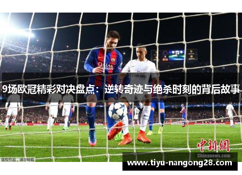 9场欧冠精彩对决盘点：逆转奇迹与绝杀时刻的背后故事