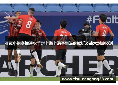 亚冠小组赛横滨水手对上海上港赛事深度解析及战术对决预测