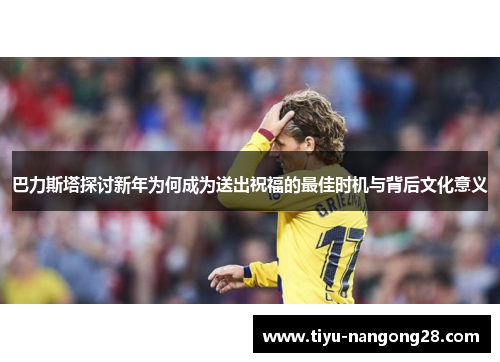巴力斯塔探讨新年为何成为送出祝福的最佳时机与背后文化意义