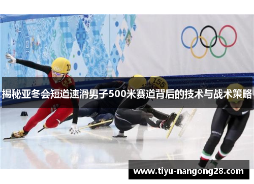 揭秘亚冬会短道速滑男子500米赛道背后的技术与战术策略