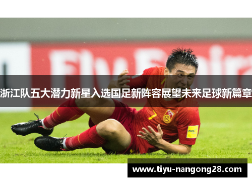 浙江队五大潜力新星入选国足新阵容展望未来足球新篇章