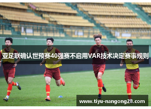 亚足联确认世预赛40强赛不启用VAR技术决定赛事规则
