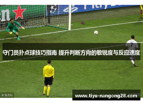 守门员扑点球技巧指南 提升判断方向的敏锐度与反应速度