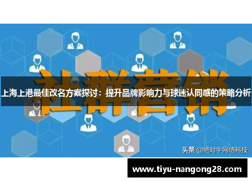 上海上港最佳改名方案探讨：提升品牌影响力与球迷认同感的策略分析
