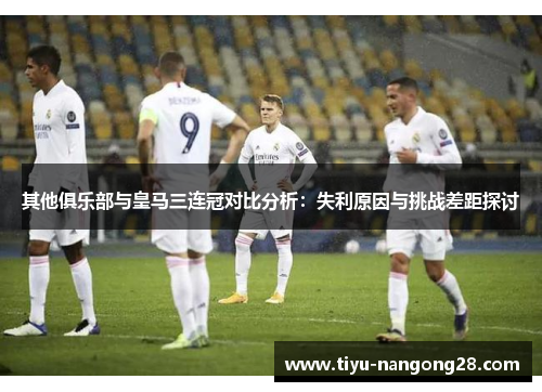 其他俱乐部与皇马三连冠对比分析：失利原因与挑战差距探讨